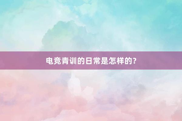 电竞青训的日常是怎样的？