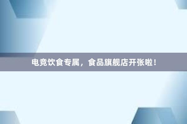 电竞饮食专属，食品旗舰店开张啦！