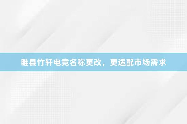 睢县竹轩电竞名称更改，更适配市场需求