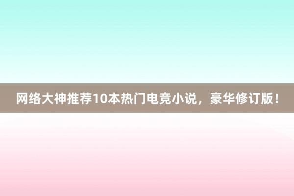 网络大神推荐10本热门电竞小说，豪华修订版！