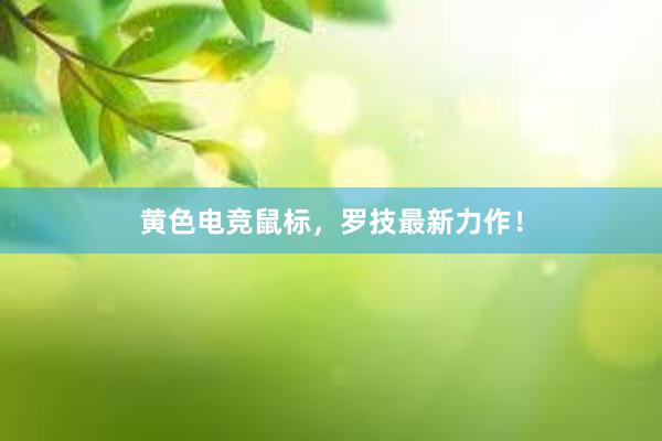 黄色电竞鼠标，罗技最新力作！