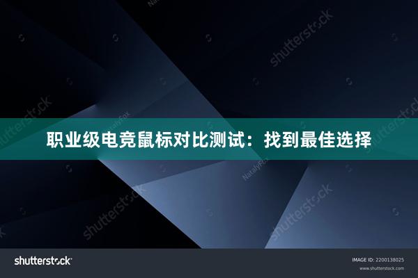 职业级电竞鼠标对比测试：找到最佳选择