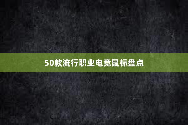 50款流行职业电竞鼠标盘点