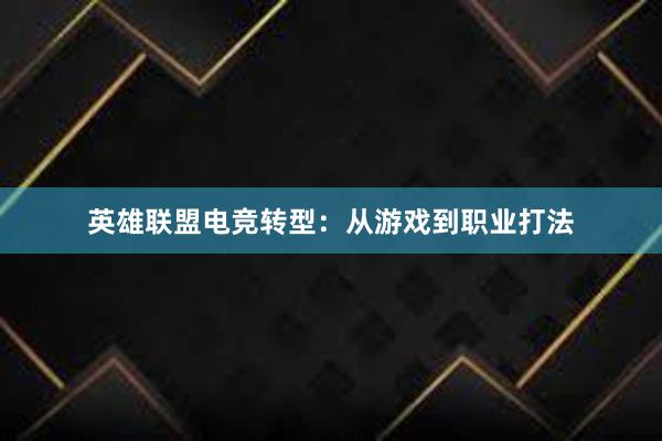 英雄联盟电竞转型：从游戏到职业打法