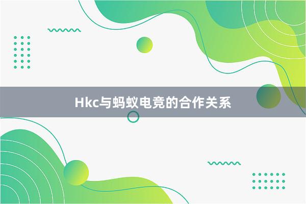 Hkc与蚂蚁电竞的合作关系