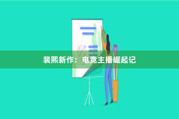 裴熙新作：电竞主播崛起记