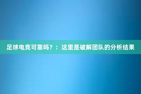 足球电竞可靠吗？：这里是破解团队的分析结果