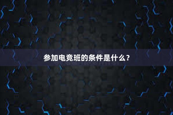 参加电竞班的条件是什么？