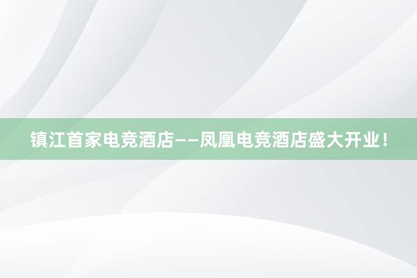 镇江首家电竞酒店——凤凰电竞酒店盛大开业！