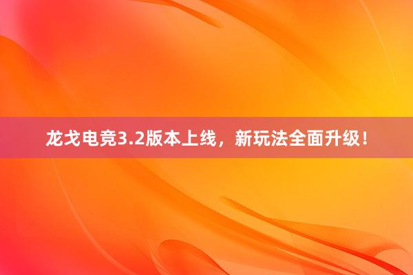 龙戈电竞3.2版本上线，新玩法全面升级！